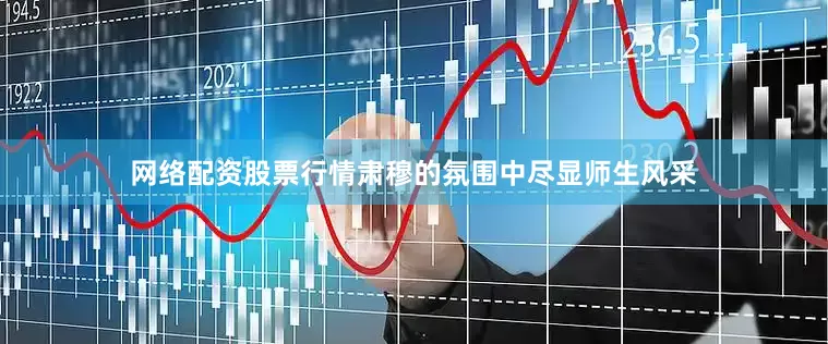 网络配资股票行情肃穆的氛围中尽显师生风采