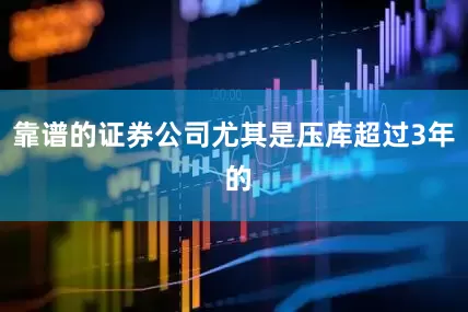 靠谱的证券公司尤其是压库超过3年 的
