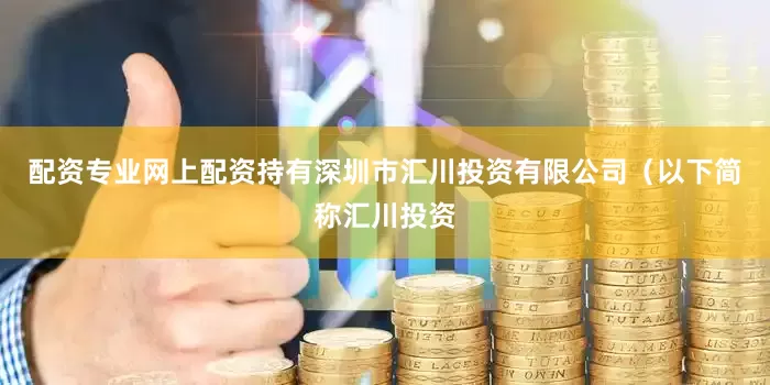 配资专业网上配资持有深圳市汇川投资有限公司（以下简称汇川投资