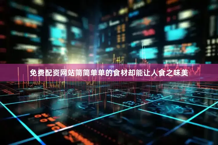 免费配资网站简简单单的食材却能让人食之味美