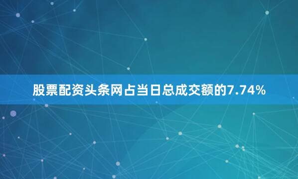 股票配资头条网占当日总成交额的7.74%