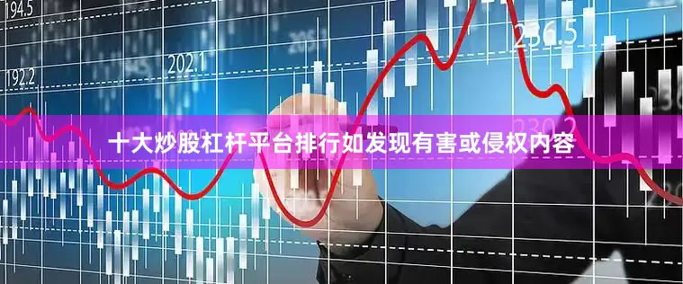 十大炒股杠杆平台排行如发现有害或侵权内容