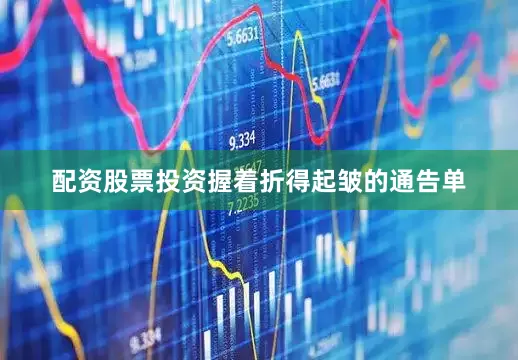 配资股票投资握着折得起皱的通告单