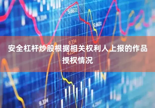 安全杠杆炒股根据相关权利人上报的作品授权情况