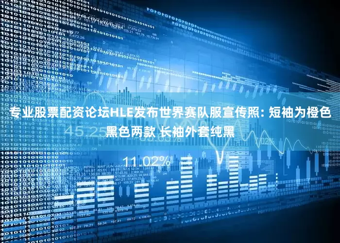 专业股票配资论坛HLE发布世界赛队服宣传照: 短袖为橙色黑色两款 长袖外套纯黑