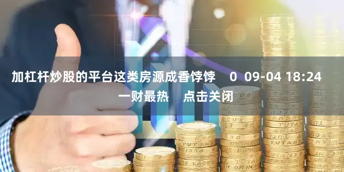 加杠杆炒股的平台这类房源成香饽饽    0  09-04 18:24     一财最热    点击关闭