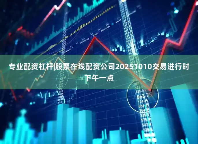 专业配资杠杆|股票在线配资公司20251010交易进行时下午一点
