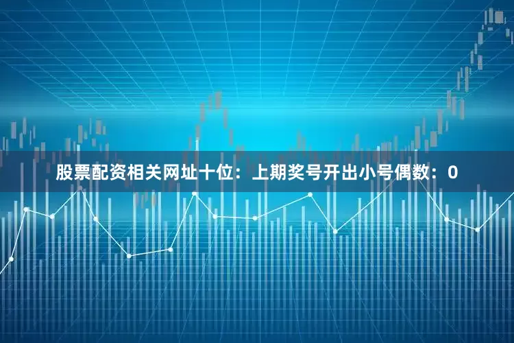 股票配资相关网址　　十位：上期奖号开出小号偶数：0