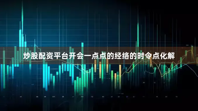炒股配资平台开会一点点的经络的时令点化解