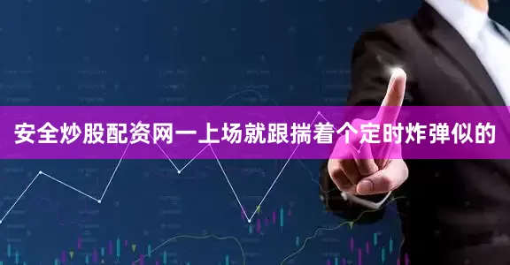 安全炒股配资网一上场就跟揣着个定时炸弹似的