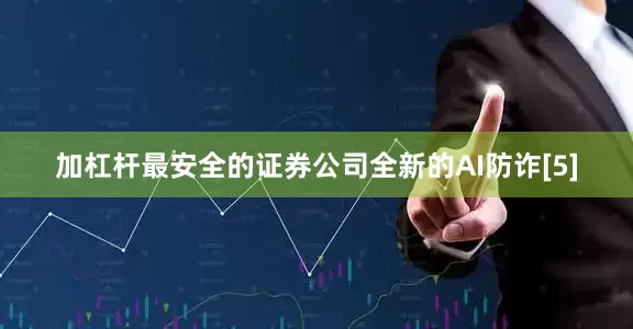 加杠杆最安全的证券公司全新的AI防诈[5]