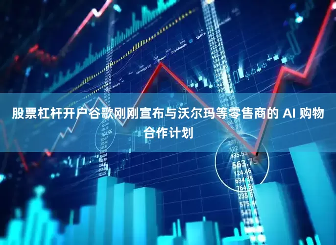 股票杠杆开户谷歌刚刚宣布与沃尔玛等零售商的 AI 购物合作计划