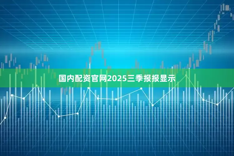 国内配资官网2025三季报报显示