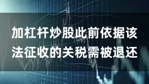 加杠杆炒股此前依据该法征收的关税需被退还