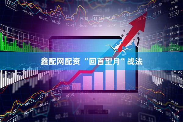 鑫配网配资 “回首望月”战法