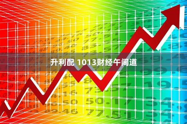 升利配 1013财经午间道