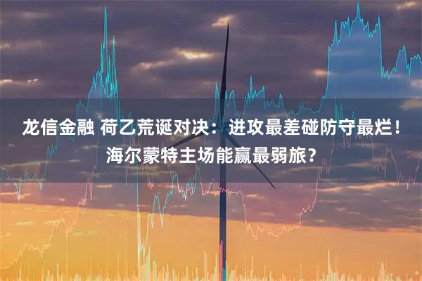 龙信金融 荷乙荒诞对决：进攻最差碰防守最烂！海尔蒙特主场能赢最弱旅？