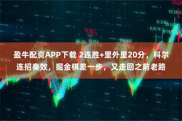 盈牛配资APP下载 2连胜+里外里20分，科尔连招奏效，掘金棋差一步，又走回之前老路