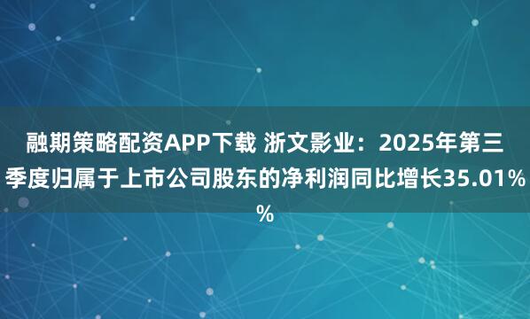 融期策略配资APP下载 浙文影业：2025年第三季度归属于上市公司股东的净利润同比增长35.01%