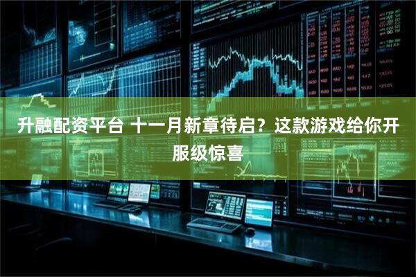 升融配资平台 十一月新章待启？这款游戏给你开服级惊喜