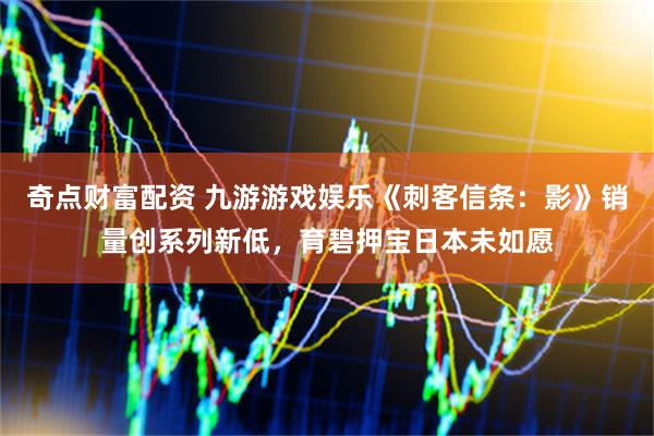 奇点财富配资 九游游戏娱乐《刺客信条：影》销量创系列新低，育碧押宝日本未如愿