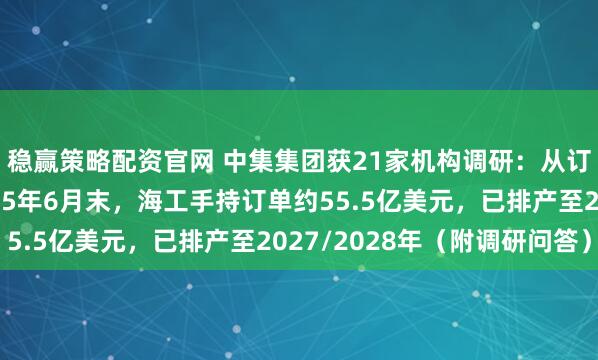 稳赢策略配资官网 中集集团获21家机构调研：从订单储备看，截至2025年6月末，海工手持订单约55.5亿美元，已排产至2027/2028年（附调研问答）