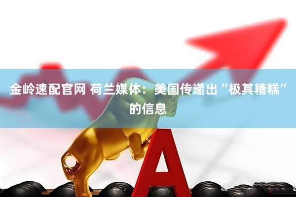 金岭速配官网 荷兰媒体：美国传递出“极其糟糕”的信息
