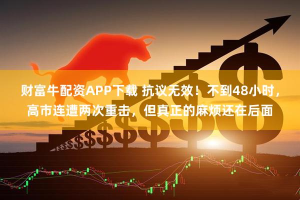 财富牛配资APP下载 抗议无效！不到48小时，高市连遭两次重击，但真正的麻烦还在后面