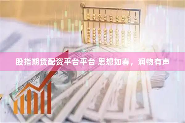 股指期货配资平台平台 思想如春，润物有声